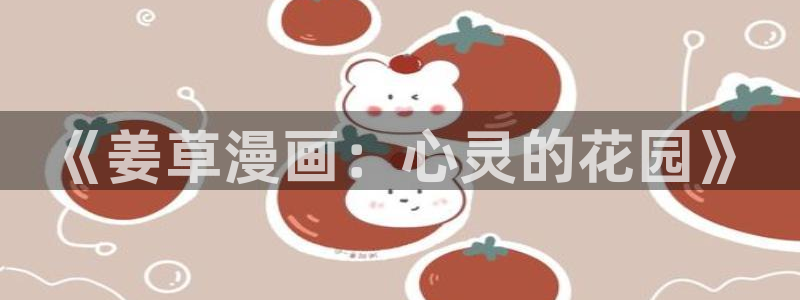 歪歪漫画在线免费韩漫：《姜草漫画：心灵的花园》