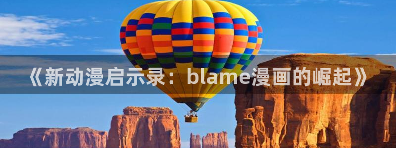 歪歪漫画免费首页进入：《新动漫启示录：blame漫画的崛起》