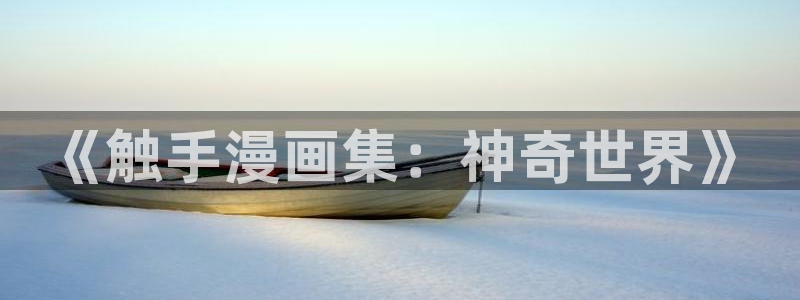 歪歪漫画连载：《触手漫画集：神奇世界》