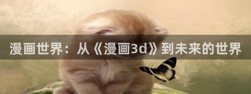 歪歪漫画在线阅读免费版大全：漫画世界：从《漫画3d》到未来的世界