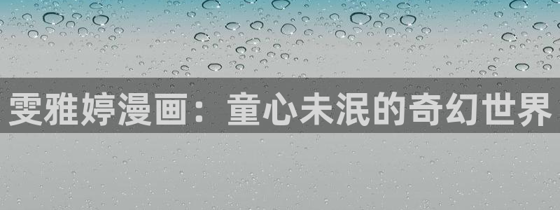 歪歪漫画在线观看网站：雯雅婷漫画：童心未泯的奇幻世界