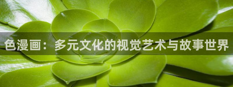 歪歪漫画在线首页：色漫画：多元文化的视觉艺术与故事世界