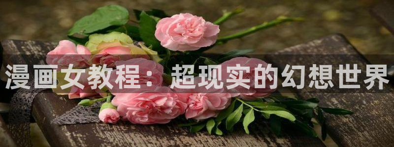 歪歪漫画韩漫无删减：漫画女教程：超现实的幻想世界
