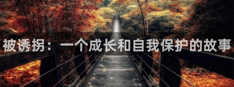 羞羞漫画av漫画歪歪漫画：被诱拐：一个成长和自我保护的故事