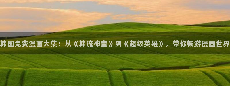 歪歪漫画在线进入：韩国免费漫画大集：从《韩流神童》到《超级英雄》，带你畅游漫画世界