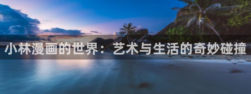 歪歪漫画未删节：小林漫画的世界：艺术与生活的奇妙碰撞