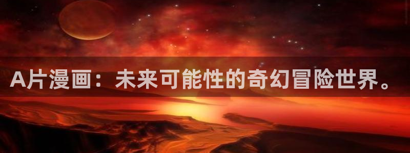观看歪歪漫画：A片漫画：未来可能性的奇幻冒险世界。