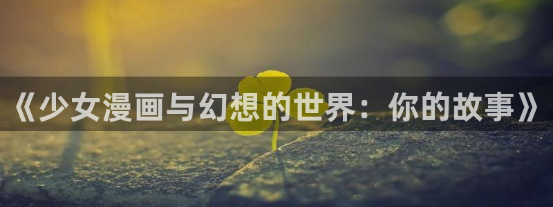 歪歪漫画免费观看阅读：《少女漫画与幻想的世界：你的故事》