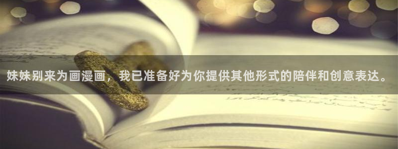 歪歪漫画sss入口免费：妹妹别来为画漫画，我已准备好为你提供其他形式的陪伴和创意表达。