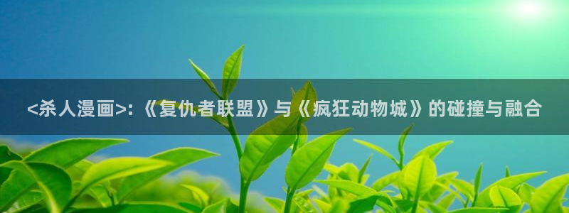 歪歪漫画免费版下载：<杀人漫画>: 《复仇者联盟》与《疯狂动物城》的碰撞与融合